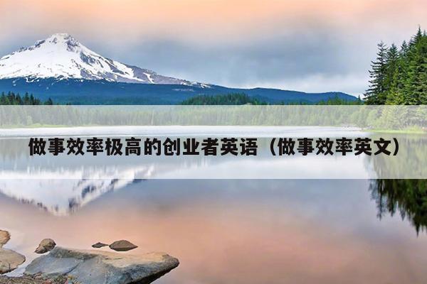 做事效率极高的创业者英语（做事效率英文）