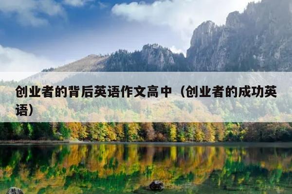 创业者的背后英语作文高中(创业者的成功英语) 创业者的背后英语作文高中(创业者的成功英语)