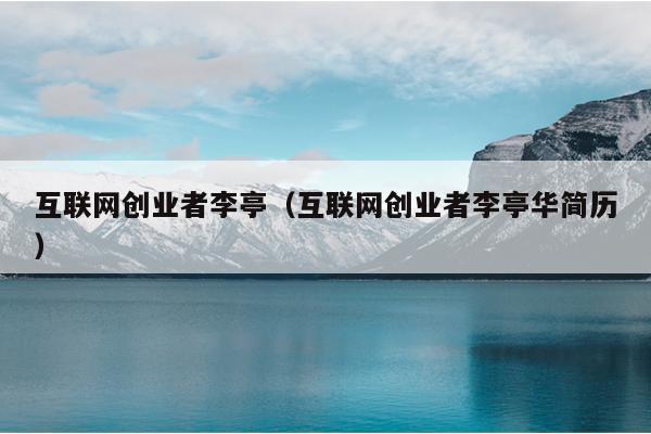 互联网创业者李亭(互联网创业者李亭华简历) 互联网创业者李亭(互联网创业者李亭华简历)
