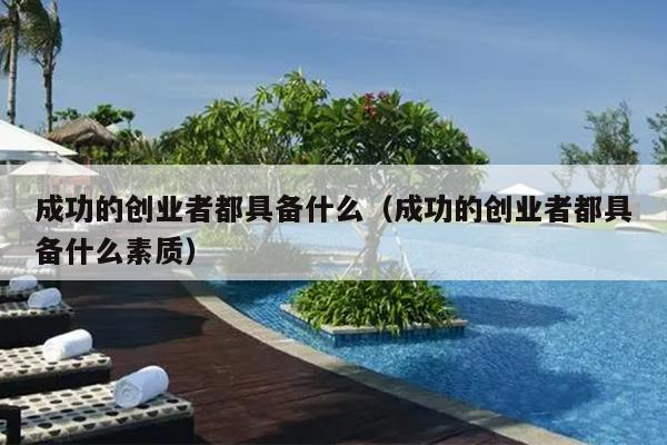 成功的创业者都具备什么(成功的创业者都具备什么素质) 成功的创业者都具备什么(成功的创业者都具备什么素质)