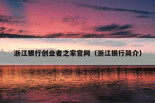 浙江银行创业者之家官网(浙江银行简介) 浙江银行创业者之家官网(浙江银行简介)