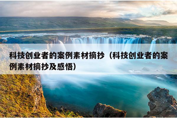 科技创业者的案例素材摘抄(科技创业者的案例素材摘抄及感悟) 科技创业者的案例素材摘抄(科技创业者的案例素材摘抄及感悟)