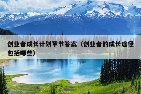 创业者成长计划章节答案（创业者的成长途径包括哪些）