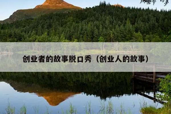 创业者的故事脱口秀(创业人的故事) 创业者的故事脱口秀(创业人的故事)