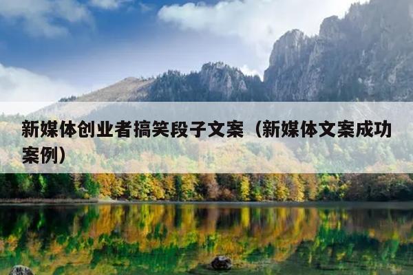 新媒体创业者搞笑段子文案(新媒体文案成功案例) 新媒体创业者搞笑段子文案(新媒体文案成功案例)