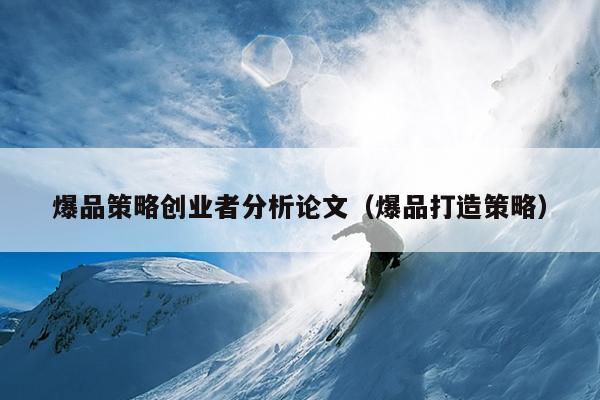爆品策略创业者分析论文(爆品打造策略) 爆品策略创业者分析论文(爆品打造策略)