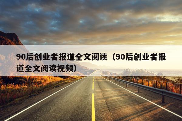 90后创业者报道全文阅读(90后创业者报道全文阅读视频) 90后创业者报道全文阅读(90后创业者报道全文阅读视频)