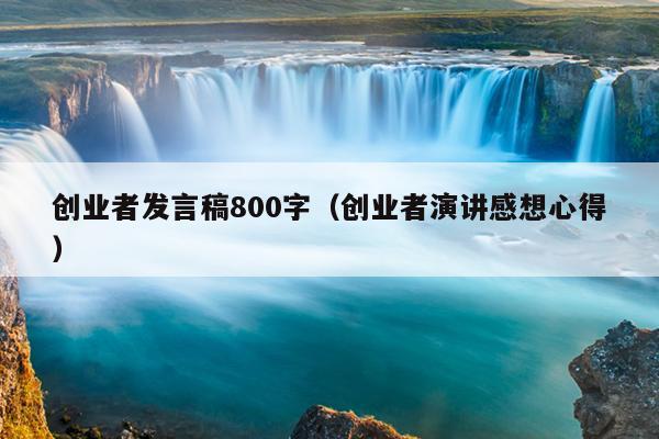 创业者发言稿800字(创业者演讲感想心得) 创业者发言稿800字(创业者演讲感想心得)