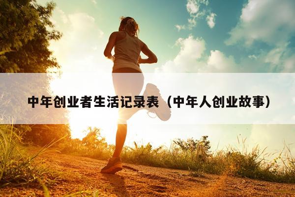 中年创业者生活记录表（中年人创业故事）