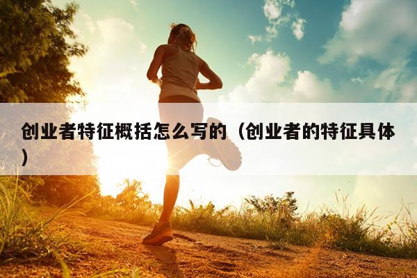 创业者特征概括怎么写的(创业者的特征具体) 创业者特征概括怎么写的(创业者的特征具体)