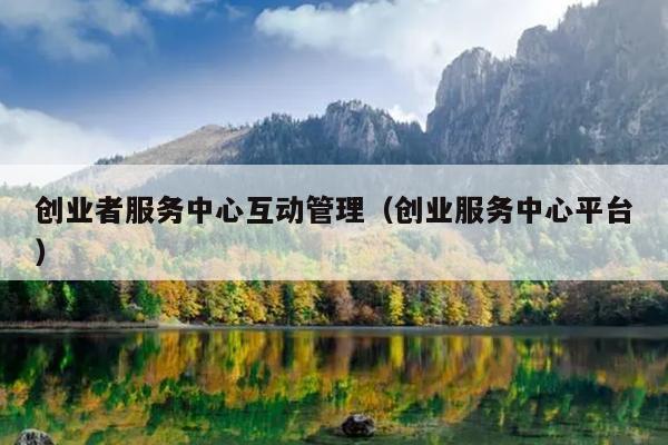 创业者服务中心互动管理(创业服务中心平台) 创业者服务中心互动管理(创业服务中心平台)