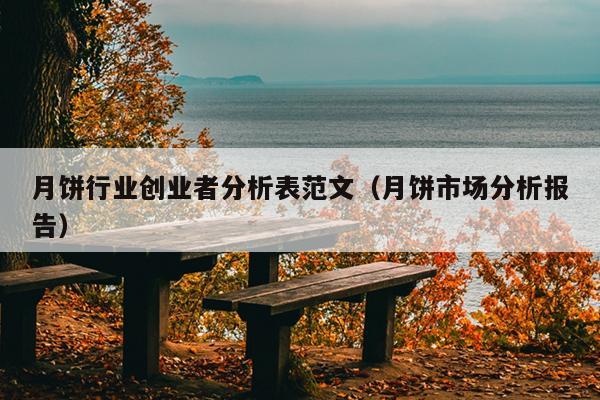 月饼行业创业者分析表范文(月饼市场分析报告) 月饼行业创业者分析表范文(月饼市场分析报告)