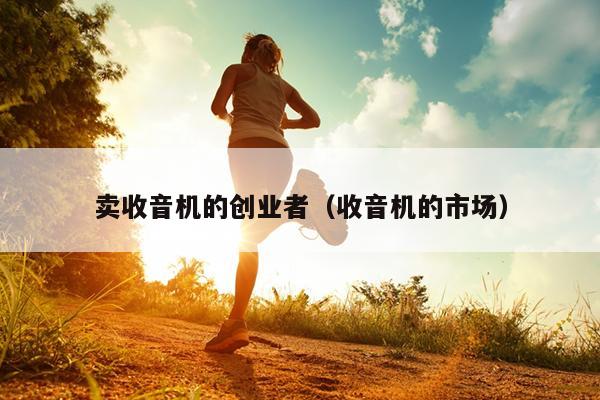 卖收音机的创业者(收音机的市场) 卖收音机的创业者(收音机的市场)
