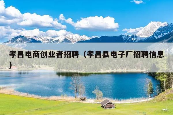 孝昌电商创业者招聘(孝昌县电子厂招聘信息) 孝昌电商创业者招聘(孝昌县电子厂招聘信息)