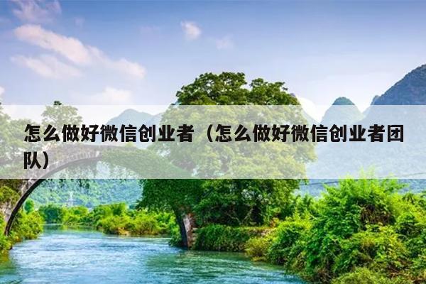 怎么做好微信创业者（怎么做好微信创业者团队）