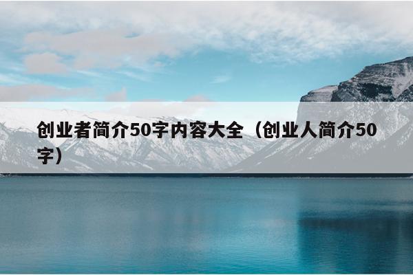 创业者简介50字内容大全(创业人简介50字) 创业者简介50字内容大全(创业人简介50字)
