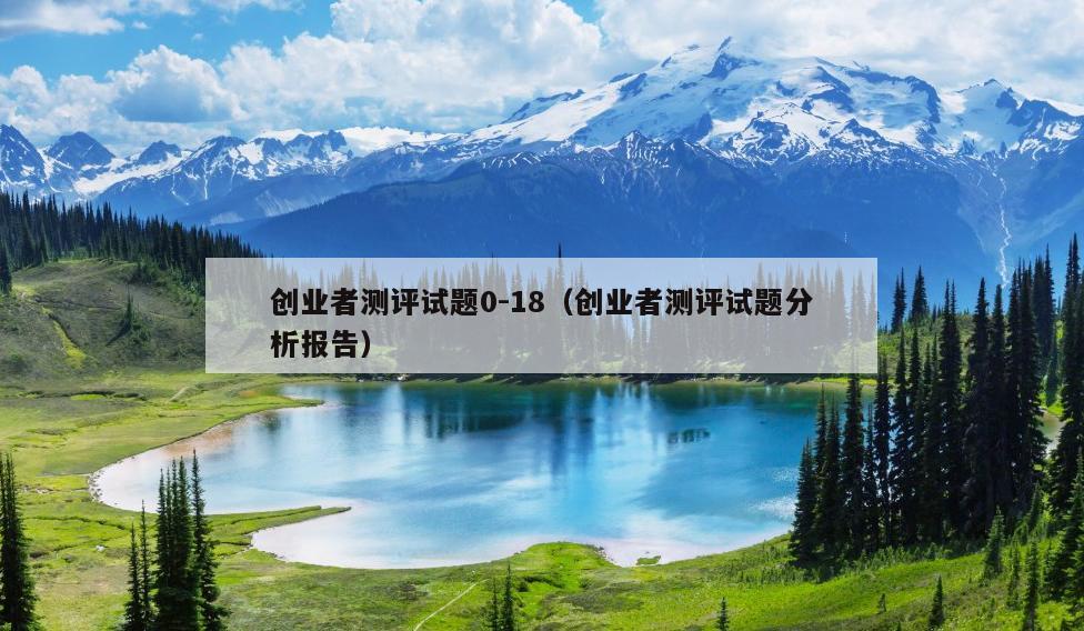 创业者测评试题0-18(创业者测评试题分析报告) 创业者测评试题0-18(创业者测评试题分析报告)