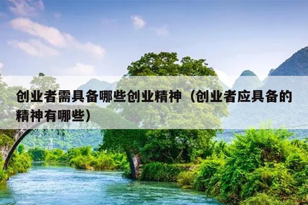 创业者需具备哪些创业精神（创业者应具备的精神有哪些）