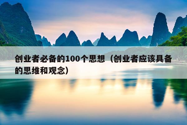 创业者必备的100个思想（创业者应该具备的思维和观念）