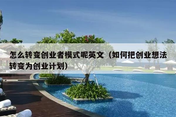 怎么转变创业者模式呢英文（如何把创业想法转变为创业计划）