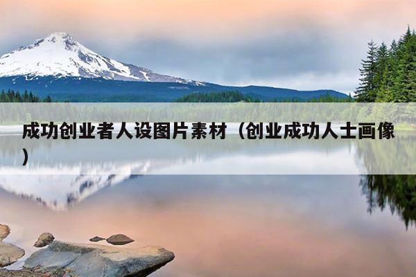 成功创业者人设图片素材(创业成功人士画像) 成功创业者人设图片素材(创业成功人士画像)