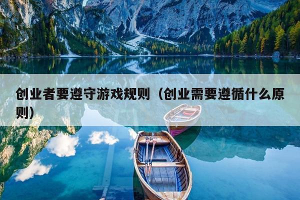 创业者要遵守游戏规则(创业需要遵循什么原则) 创业者要遵守游戏规则(创业需要遵循什么原则)