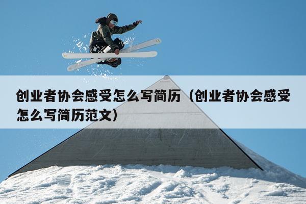 创业者协会感受怎么写简历(创业者协会感受怎么写简历范文) 创业者协会感受怎么写简历(创业者协会感受怎么写简历范文)