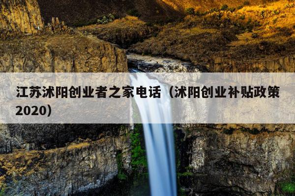 江苏沭阳创业者之家电话(沭阳创业补贴政策2020) 江苏沭阳创业者之家电话(沭阳创业补贴政策2020)