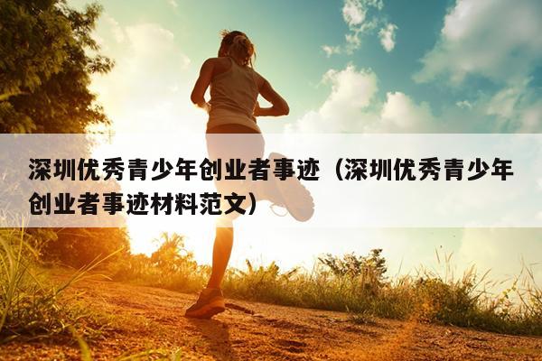 深圳优秀青少年创业者事迹（深圳优秀青少年创业者事迹材料范文）