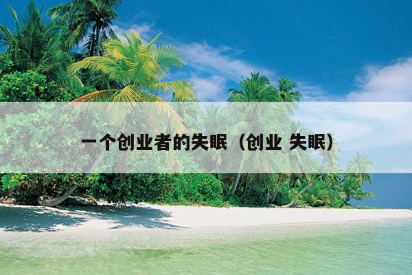 一个创业者的失眠(创业 失眠) 一个创业者的失眠(创业 失眠)