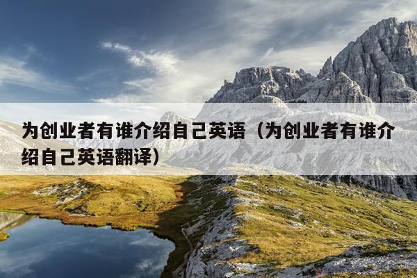 为创业者有谁介绍自己英语(为创业者有谁介绍自己英语翻译) 为创业者有谁介绍自己英语(为创业者有谁介绍自己英语翻译)