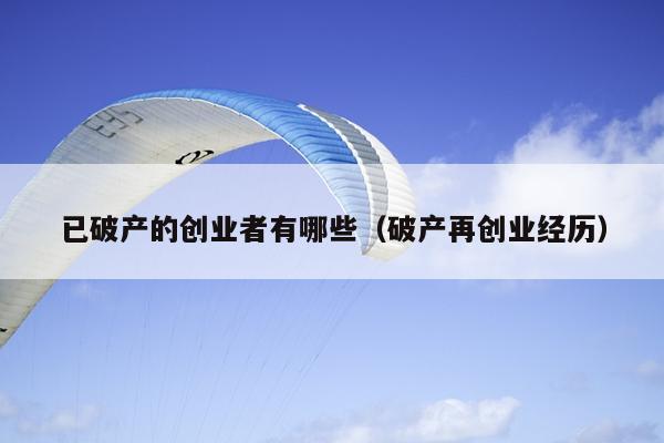 已破产的创业者有哪些(破产再创业经历) 已破产的创业者有哪些(破产再创业经历)