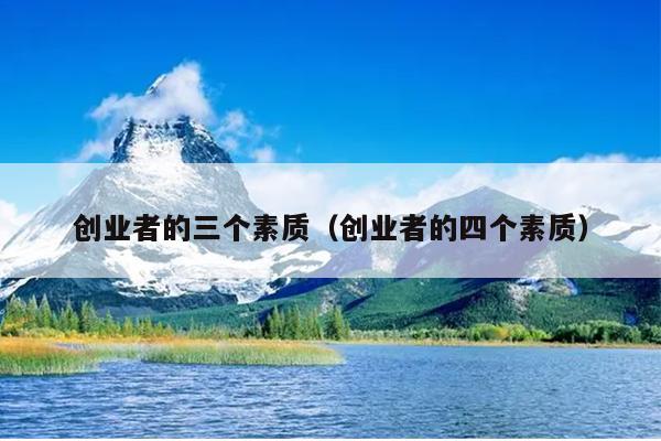 创业者的三个素质(创业者的四个素质) 创业者的三个素质(创业者的四个素质)
