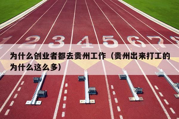 为什么创业者都去贵州工作(贵州出来打工的为什么这么多) 为什么创业者都去贵州工作(贵州出来打工的为什么这么多)