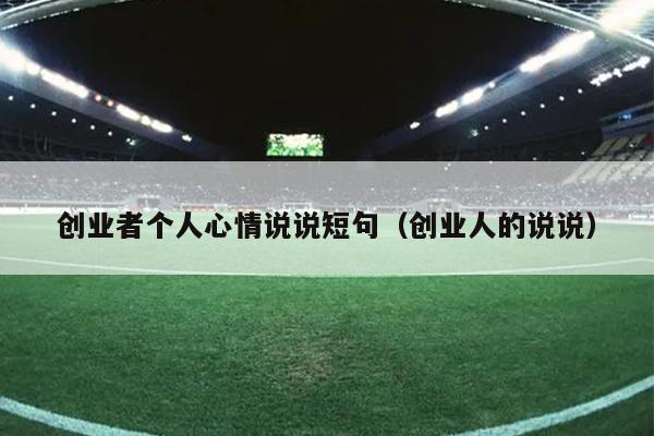创业者个人心情说说短句(创业人的说说) 创业者个人心情说说短句(创业人的说说)