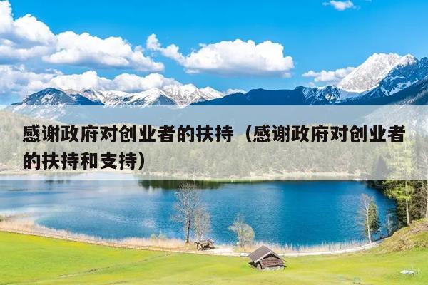 感谢政府对创业者的扶持(感谢政府对创业者的扶持和支持) 感谢政府对创业者的扶持(感谢政府对创业者的扶持和支持)