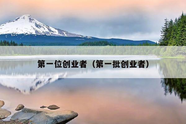 第一位创业者(第一批创业者) 第一位创业者(第一批创业者)
