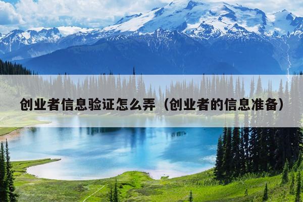 创业者信息验证怎么弄(创业者的信息准备) 创业者信息验证怎么弄(创业者的信息准备)