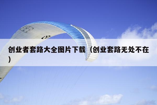 创业者套路大全图片下载(创业套路无处不在) 创业者套路大全图片下载(创业套路无处不在)