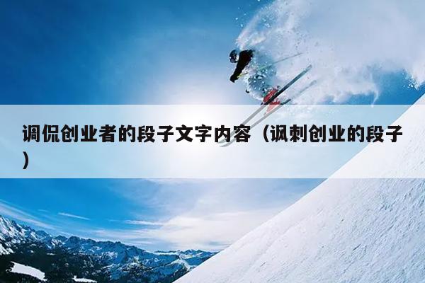 调侃创业者的段子文字内容(讽刺创业的段子) 调侃创业者的段子文字内容(讽刺创业的段子)