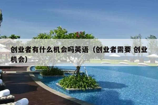 创业者有什么机会吗英语(创业者需要 创业机会) 创业者有什么机会吗英语(创业者需要 创业机会)