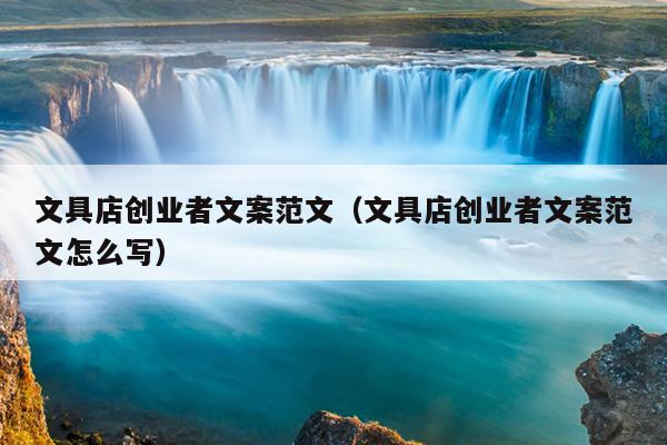 文具店创业者文案范文（文具店创业者文案范文怎么写）
