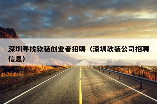 深圳寻找软装创业者招聘(深圳软装公司招聘信息) 深圳寻找软装创业者招聘(深圳软装公司招聘信息)