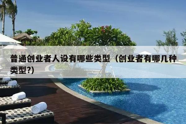 普通创业者人设有哪些类型(创业者有哪几种类型?) 普通创业者人设有哪些类型(创业者有哪几种类型?)