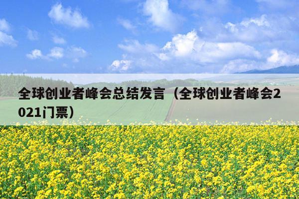 全球创业者峰会总结发言(全球创业者峰会2021门票) 全球创业者峰会总结发言(全球创业者峰会2021门票)