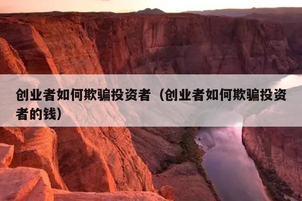 创业者如何欺骗投资者(创业者如何欺骗投资者的钱) 创业者如何欺骗投资者(创业者如何欺骗投资者的钱)
