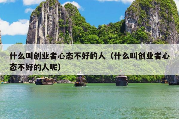 什么叫创业者心态不好的人（什么叫创业者心态不好的人呢）