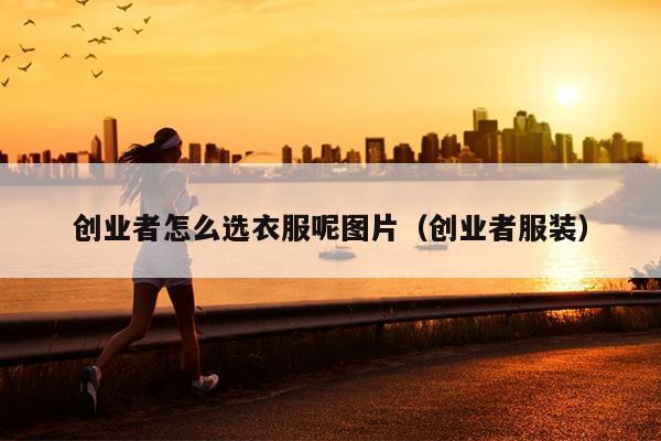 创业者怎么选衣服呢图片（创业者服装）