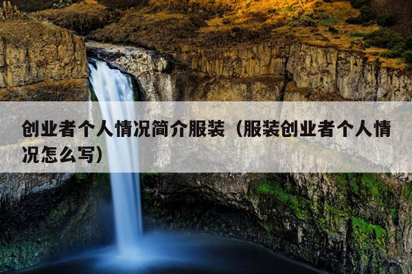 创业者个人情况简介服装(服装创业者个人情况怎么写) 创业者个人情况简介服装(服装创业者个人情况怎么写)