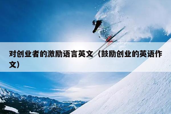 对创业者的激励语言英文（鼓励创业的英语作文）